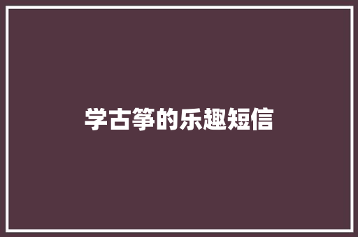 学古筝的乐趣短信 知识百科