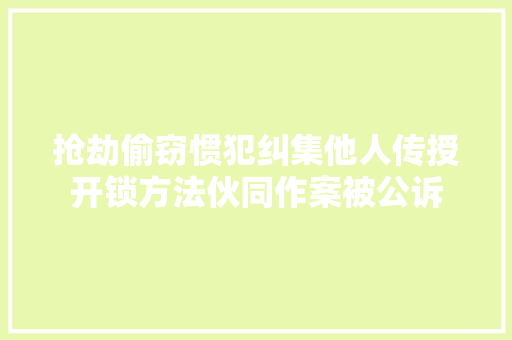 抢劫偷窃惯犯纠集他人传授开锁方法伙同作案被公诉