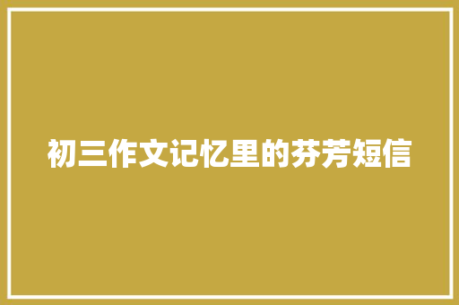 初三作文记忆里的芬芳短信