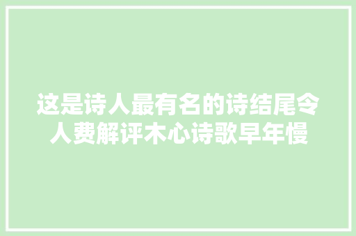 这是诗人最有名的诗结尾令人费解评木心诗歌早年慢