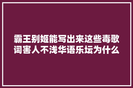 霸王别姬能写出来这些毒歌词害人不浅华语乐坛为什么如斯 休闲娱乐