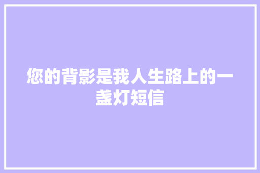 您的背影是我人生路上的一盏灯短信 知识百科