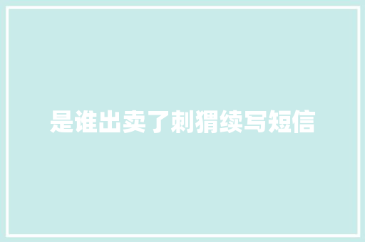 是谁出卖了刺猬续写短信
