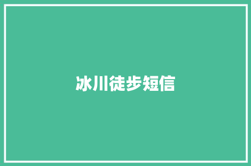 冰川徒步短信