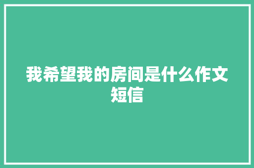 我希望我的房间是什么作文短信
