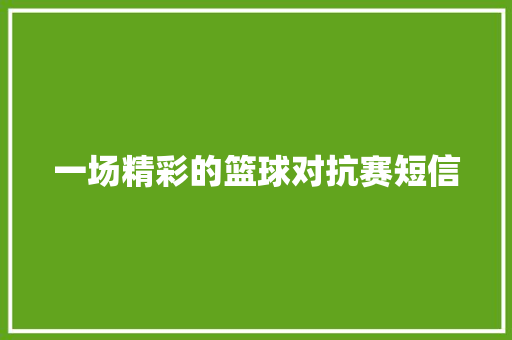 一场精彩的篮球对抗赛短信