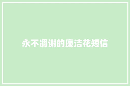 永不凋谢的廉洁花短信