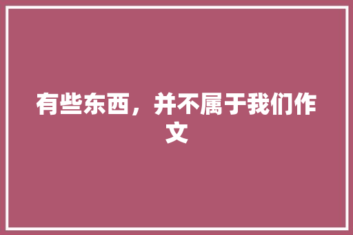 有些东西，并不属于我们作文