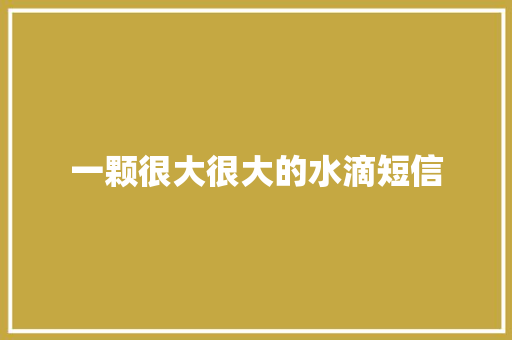 一颗很大很大的水滴短信