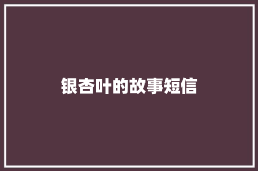 银杏叶的故事短信