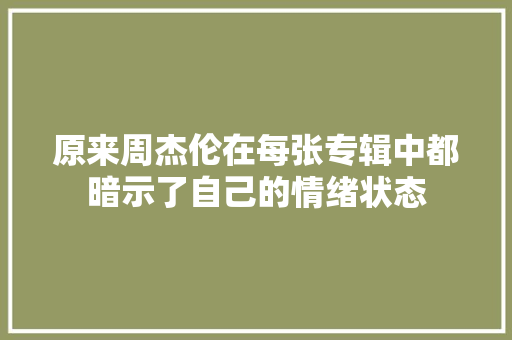 原来周杰伦在每张专辑中都暗示了自己的情绪状态 休闲娱乐