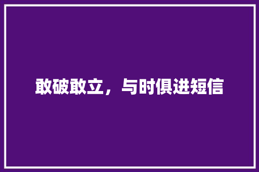 敢破敢立，与时俱进短信