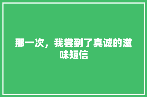 那一次，我尝到了真诚的滋味短信