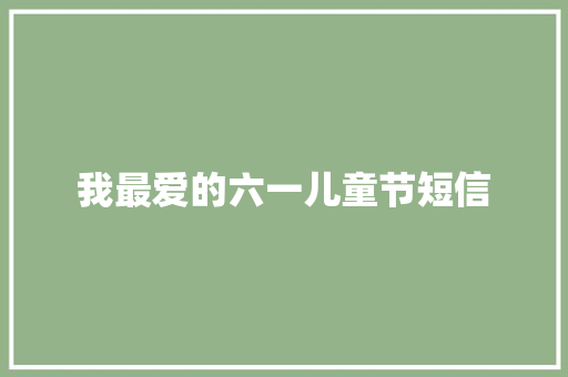 我最爱的六一儿童节短信