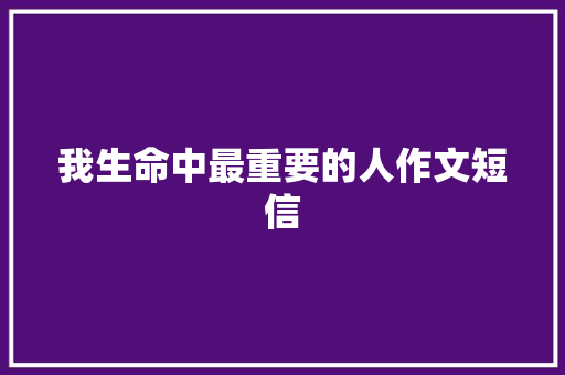 我生命中最重要的人作文短信 知识百科