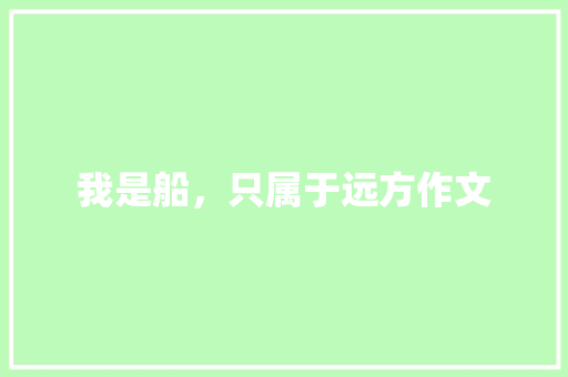 我是船，只属于远方作文