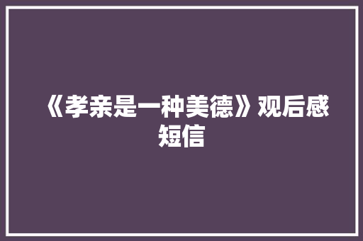《孝亲是一种美德》观后感短信