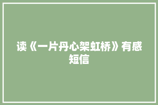读《一片丹心架虹桥》有感短信