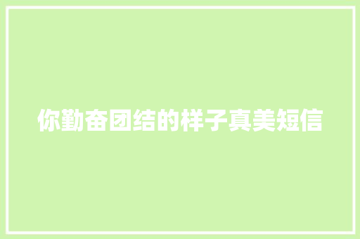 你勤奋团结的样子真美短信