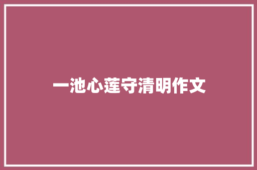 一池心莲守清明作文
