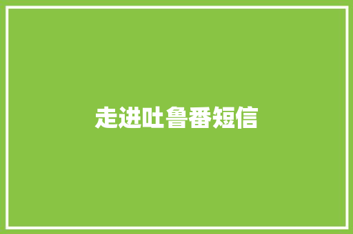 走进吐鲁番短信
