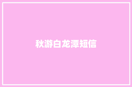 秋游白龙潭短信