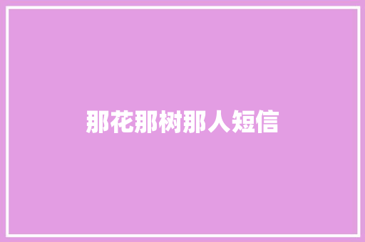 那花那树那人短信 知识百科