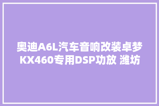 奥迪A6L汽车音响改装卓梦KX460专用DSP功放 潍坊安丘车都