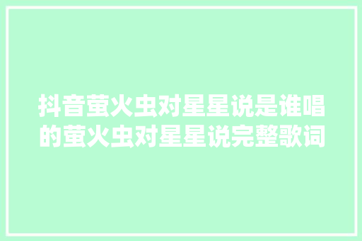 抖音萤火虫对星星说是谁唱的萤火虫对星星说完整歌词