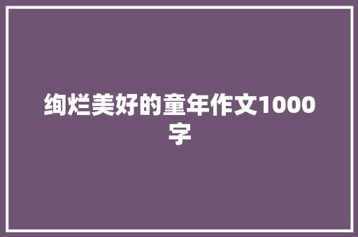 绚烂美好的童年作文1000字