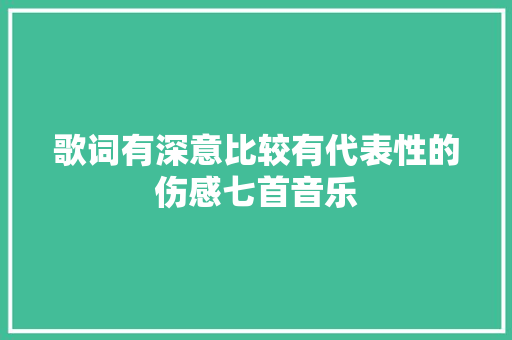 歌词有深意比较有代表性的伤感七首音乐