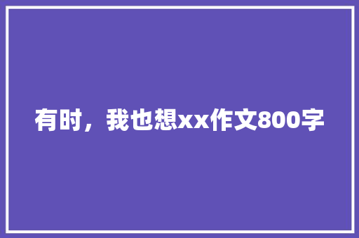 有时，我也想xx作文800字