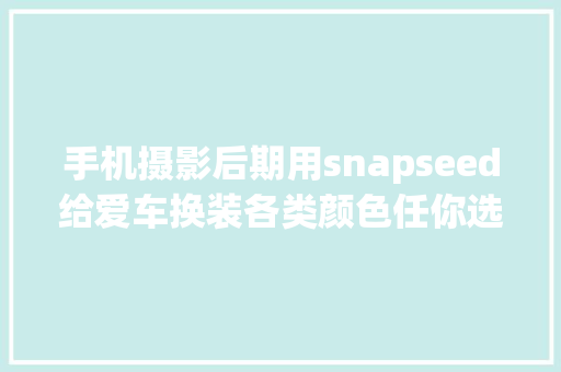 手机摄影后期用snapseed给爱车换装各类颜色任你选