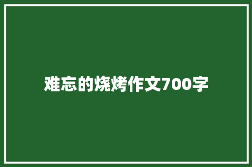 难忘的烧烤作文700字