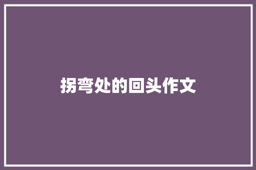 拐弯处的回头作文 知识百科