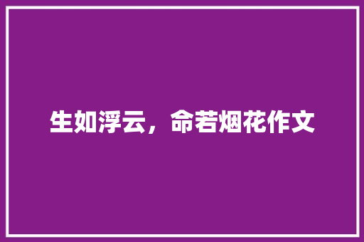 生如浮云，命若烟花作文