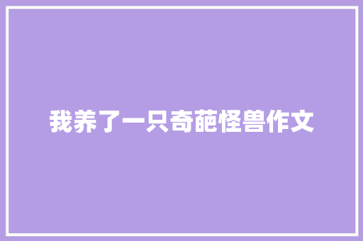 我养了一只奇葩怪兽作文