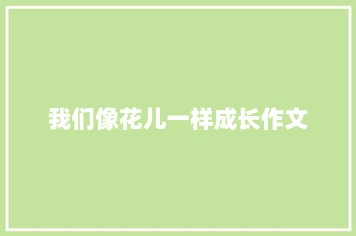 我们像花儿一样成长作文
