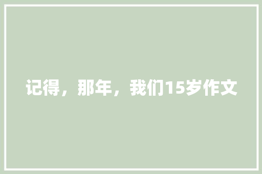 记得，那年，我们15岁作文