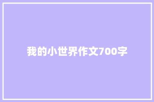 我的小世界作文700字 知识百科
