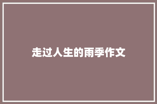 走过人生的雨季作文 知识百科