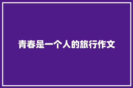 青春是一个人的旅行作文