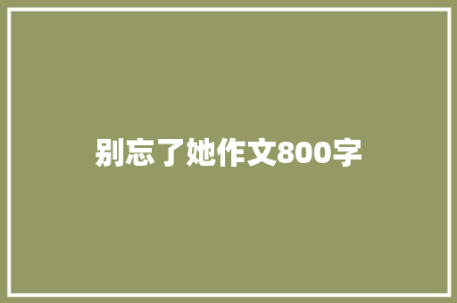 别忘了她作文800字