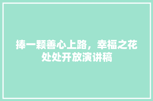 捧一颗善心上路，幸福之花处处开放演讲稿