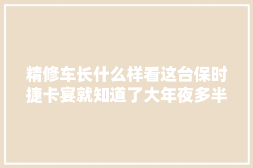 精修车长什么样看这台保时捷卡宴就知道了大年夜多半人会受愚 汽车知识