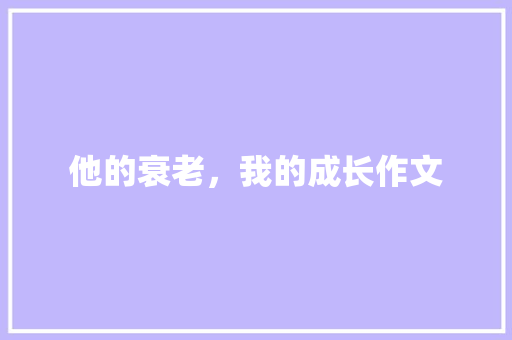 他的衰老，我的成长作文 知识百科