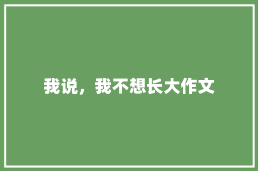 我说，我不想长大作文