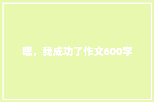 嘿，我成功了作文600字