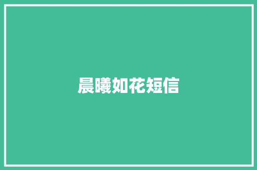 晨曦如花短信 知识百科