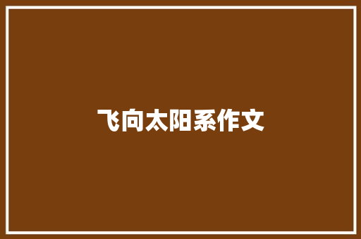 飞向太阳系作文 知识百科